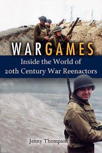 War Games: Inside the World of Twentieth-Century Reenactors