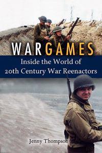 War Games: Inside the World of Twentieth-Century Reenactors