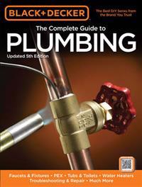 Black & Decker the Complete Guide to Plumbing: Faucets & Fixtures, Pex, Tubs & Toilets, Water Heaters, Troubleshooting & Repair, Much More