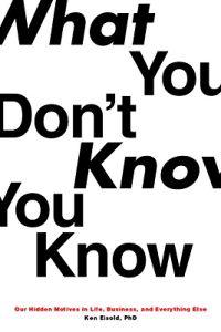What You Don't Know You Know: Our Hidden Motives in Life, Business, and Everything Else