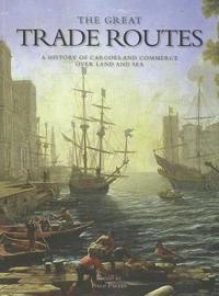 The Great Trade Routes: A History of Cargoes and Commerce Over Land and Sea