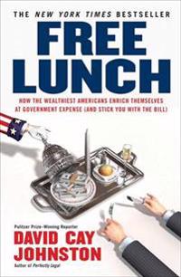 Free Lunch: How the Wealthiest Americans Enrich Themselves at Government Expense (and Stickyou with the Bill)