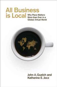 All Business Is Local: Why Place Matters More Than Ever in a Global, Virtual World