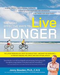 The Most Effective Ways to Live Longer: The Surprising, Unbiased Truth about What You Should Do to Prevent Disease, Feel Great, and Have Optimum Healt