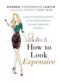 How to Look Expensive: A Beauty Editor's Secrets to Getting Gorgeous Without Breaking the Bank