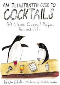 An Illustrated Guide to Cocktails: 50 Classic Cocktail Recipes, Tips, and Tales