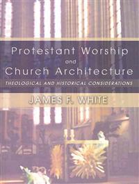 Protestant Worship and Church Architecture: Theological and Historical Considerations