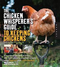 The Chicken Whisperer's Guide to Keeping Chickens