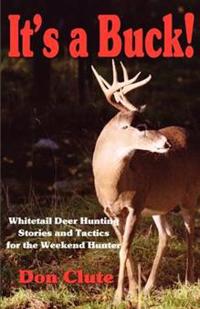 It's a Buck! White Tail Deer Hunting Stories and Tactics for the Weekend Hunter