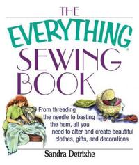 The Everything Sewing Book: From Threading the Needle to Basting the Hem, All You Need to Alter and Create Beautiful Clothes, Gifts, and Decoratio