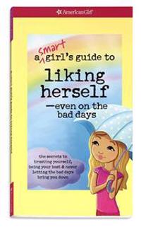 A   Smart Girl's Guide to Liking Herself, Even on the Bad Days: The Secrets to Trusting Yourself, Being Your Best & Never Letting the Bad Days Bring Y
