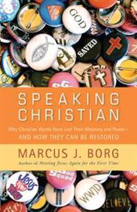 Speaking Christian: Why Christian Words Have Lost Their Meaning and Power--And How They Can Be Restored