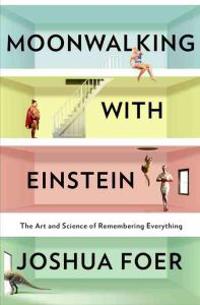 Moonwalking with Einstein: The Art and Science of Remembering Everything