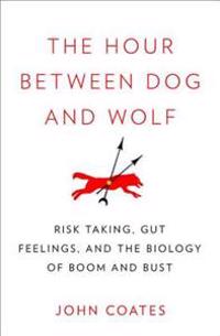 The Hour Between Dog and Wolf: Risk Taking, Gut Feelings and the Biology of Boom and Bust