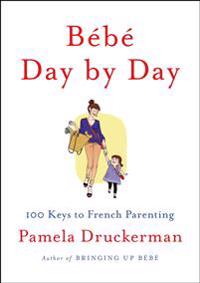 Bebe Day by Day: 100 Keys to French Parenting