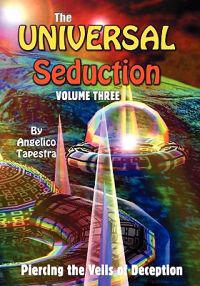 The Universal Seduction: Piercing the Veils of Deception, Volume 3