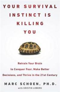 Your Survival Instinct Is Killing You: Retrain Your Brain to Conquer Fear, Make Better Decisions, and Thrive in the 21st Century