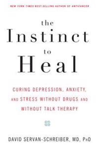 The Instinct to Heal: Curing Depression, Anxiety and Stress Without Drugs and Without Talk Therapy