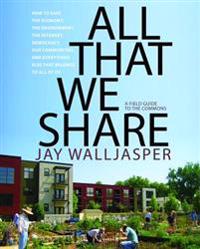 All That We Share: How to Save the Economy, the Environment, the Internet, Democracy, Our Communities, and Everything Else That Belongs t