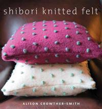 Shibori Knitted Felt: 20 Plus Designs to Knit, Bead, and Felt