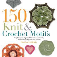 150 Knit & Crochet Motifs: Anything-But-Square Shapes for Garments, Accessories, Afghans, and Throws
