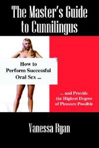The Masters Guide to Cunnilingus: How to Perform Successful Oral Sex and Provide the Highest Degree of Pleasure Possible
