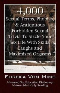 4,000 Sexual Terms, Phobias & Antiquitous Forbidden Sexual Trivia to Sizzle Your Sex Life with Skills, Laughs, and Maximized Orgasms! Advanced Sex Edu