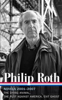 Philip Roth: Novels 2001-2007: The Dying Animal / The Plot Against America / Exit Ghost (Library of America #236)