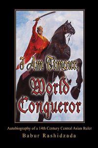 I Am Timour, World Conqueror: Autobiography of a 14th Century Central Asian Ruler
