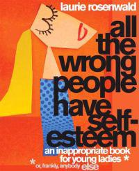 All the Wrong People Have Self-Esteem: An Inappropriate Book for Young Ladies Or, Frankly Anybody Else