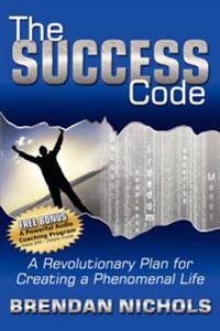 The Success Code: A Revolutionary Plan for Creating a Phenomenal Life!
