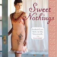Sweet Nothings: Handmade Camis, Undies & Other Unmentionables [With Pattern(s)]