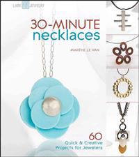 30-Minute Necklaces: 60 Quick & Creative Projects for Jewelers
