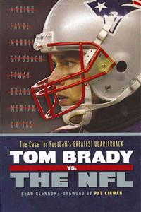 Tom Brady vs. the NFL: The Case for Football's Greatest Quarterback