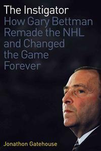 The Instigator: How Gary Bettman Remade the NHL and Changed the Game Forever