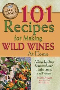 101 Recipes for Making Wild Wines at Home