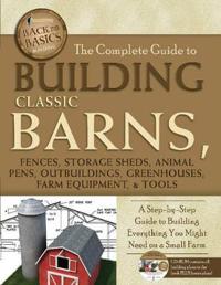 The Complete Guide to Building Classic Barns, Fences, Storage Sheds, Animal Pens, Outbuildings, Greenhouses, Farm Equipment, & Tools