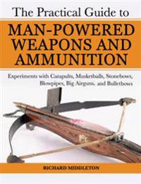 The Practical Guide to Man-Powered Weapons and Ammunition