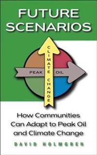 Future Scenarios: How Communities Can Adapt to Peak Oil and Climate Change