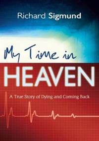 My Time in Heaven: A True Story of Dying and Coming Back