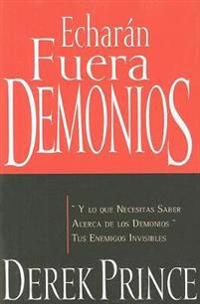 Echaran Fuera Demonios: Y Lo Que Necesitas Saber Acerca de los Demonios Tus Enemigos Invisibles = They Shall Expel Demons