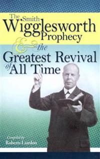 The Smith Wigglesworth Prophecy & the Greatest Revival of All Time