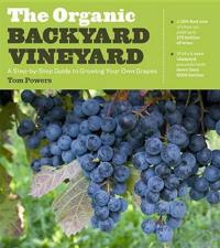 The Organic Backyard Vineyard: A Step-By-Step Guide to Growing Your Own Grapes