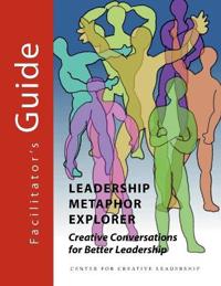 Leadership Metaphor Explorer: Creative Conversations for Better Leadership Facilitator's Guide