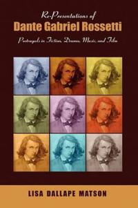 Re-Presentations of Dante Gabriel Rossetti: Portrayals in Fiction, Drama, Music, and Film
