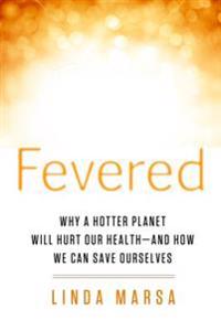 Fevered: Why a Hotter Planet Will Hurt Our Health -- And How We Can Save Ourselves