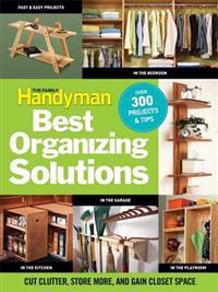 The Family Handyman Best Organizing Solutions: Cut Clutter, Store More, and Gain Closet Space