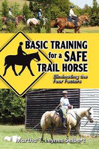 Basic Training for a Safe Trail Horse: Learn How to Improve Horse Behavior Without Resorting to Scare Tactics or Medicinal Supplements