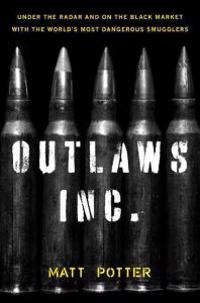 Outlaws Inc.: Under the Radar and on the Black Market with the World's Most Dangerous Smugglers