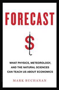 Forecast: What Physics, Meteorology, and the Natural Sciences Can Teach Us about Economics